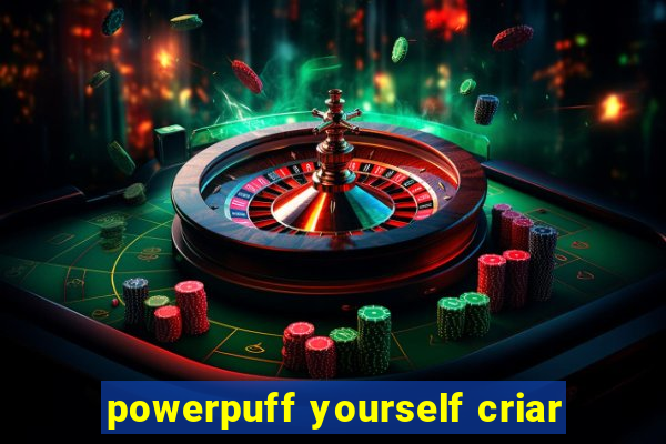 powerpuff yourself criar