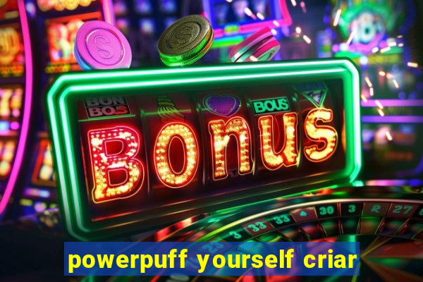 powerpuff yourself criar