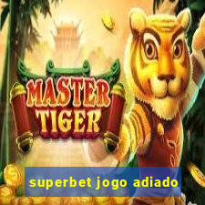 superbet jogo adiado