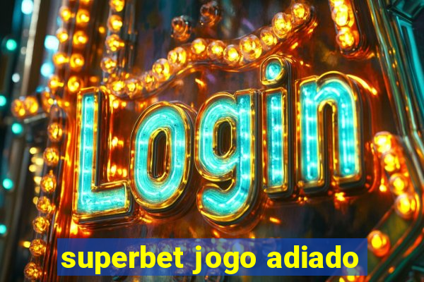 superbet jogo adiado