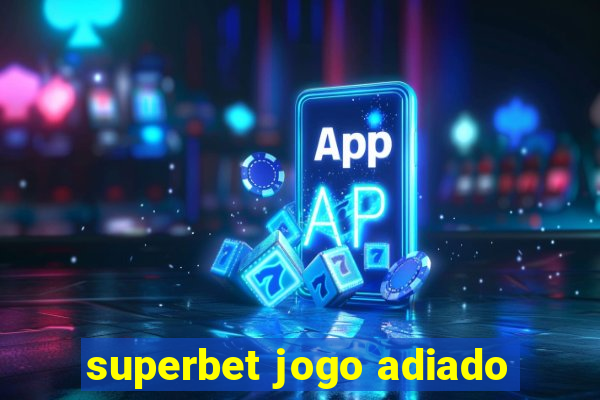 superbet jogo adiado