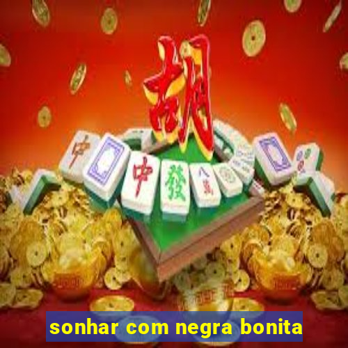 sonhar com negra bonita