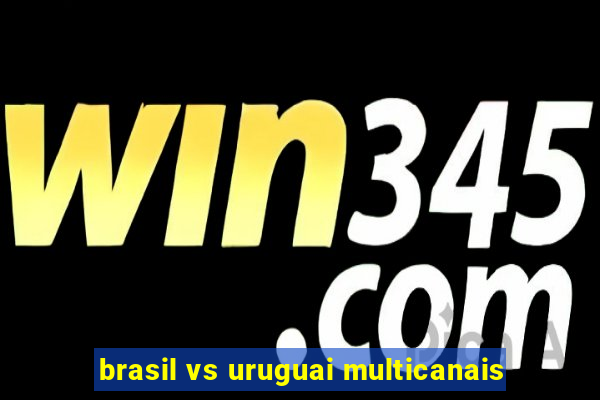 brasil vs uruguai multicanais