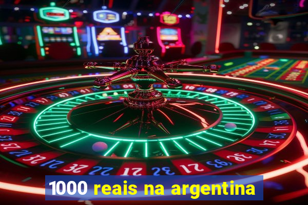 1000 reais na argentina