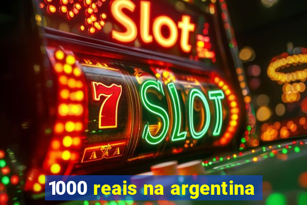 1000 reais na argentina