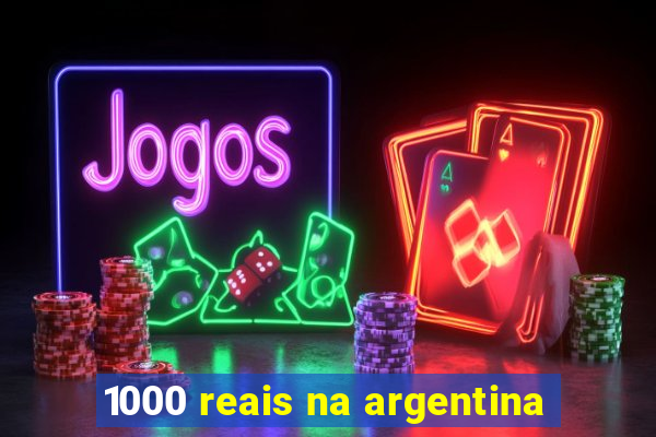 1000 reais na argentina