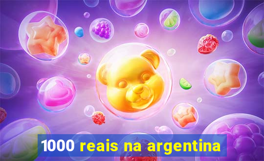 1000 reais na argentina