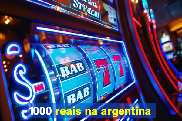 1000 reais na argentina