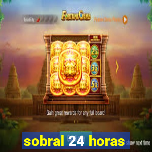 sobral 24 horas