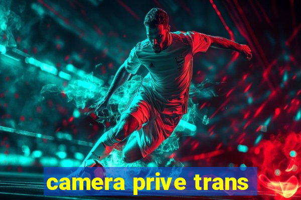 camera prive trans