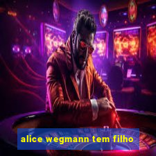 alice wegmann tem filho