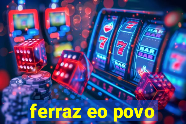 ferraz eo povo