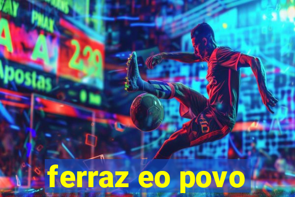 ferraz eo povo