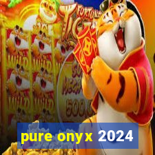 pure onyx 2024