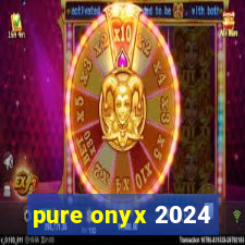 pure onyx 2024