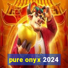 pure onyx 2024