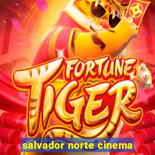 salvador norte cinema