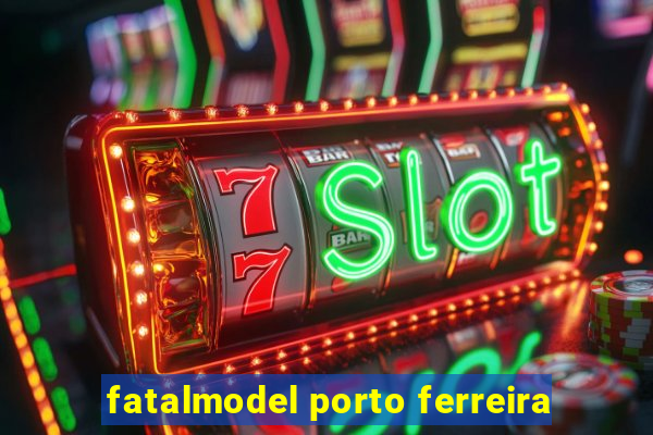 fatalmodel porto ferreira