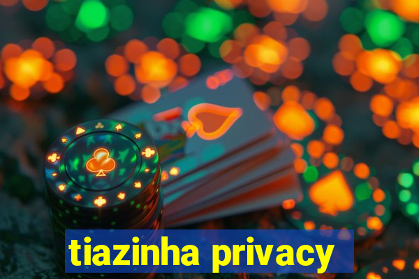 tiazinha privacy