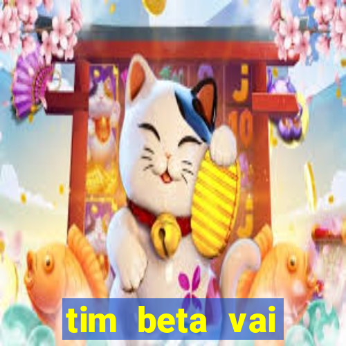 tim beta vai acabar 2024