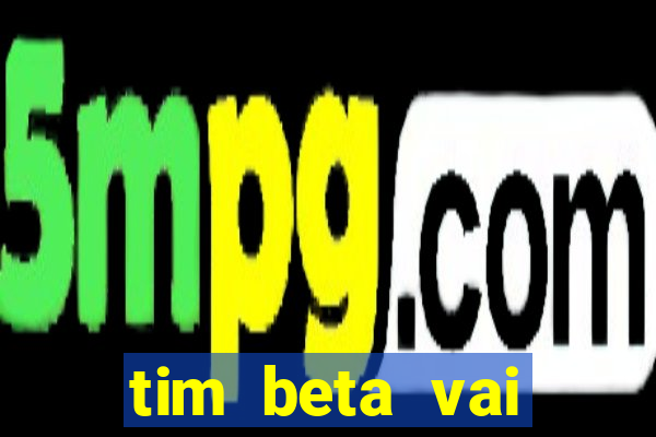 tim beta vai acabar 2024