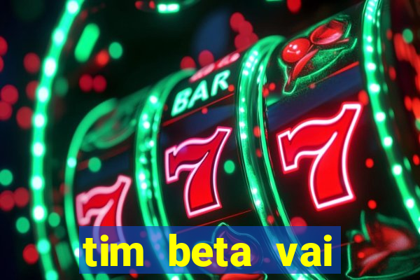 tim beta vai acabar 2024