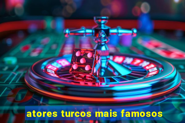 atores turcos mais famosos