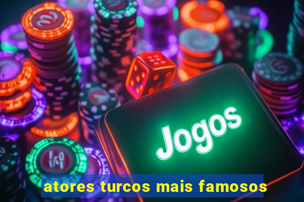 atores turcos mais famosos