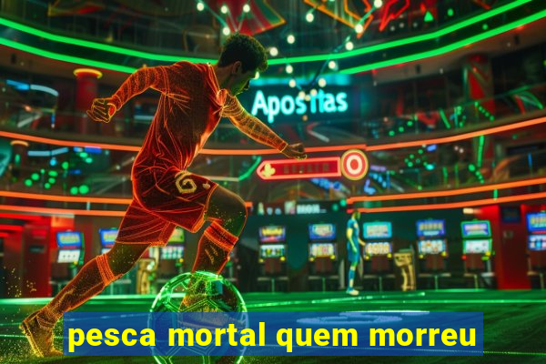 pesca mortal quem morreu