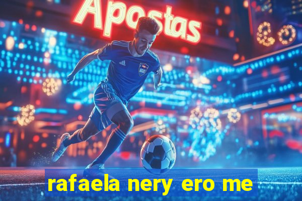 rafaela nery ero me