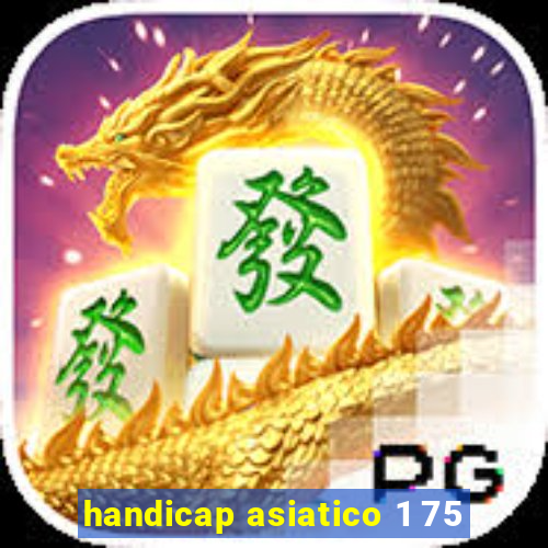 handicap asiatico 1 75