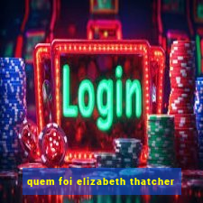 quem foi elizabeth thatcher