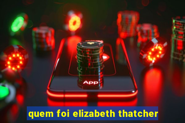 quem foi elizabeth thatcher