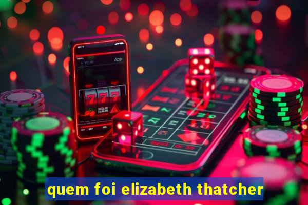 quem foi elizabeth thatcher