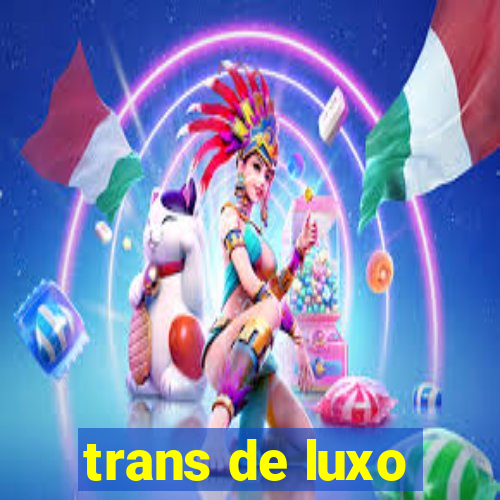 trans de luxo