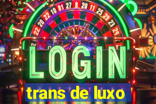 trans de luxo