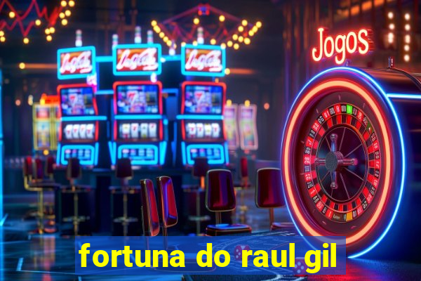 fortuna do raul gil