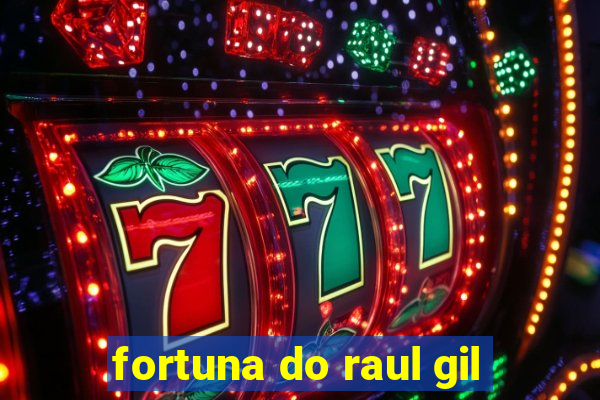 fortuna do raul gil