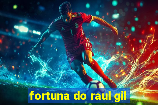 fortuna do raul gil