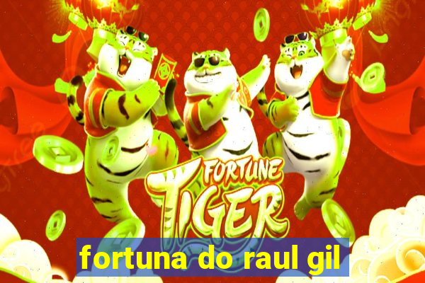 fortuna do raul gil