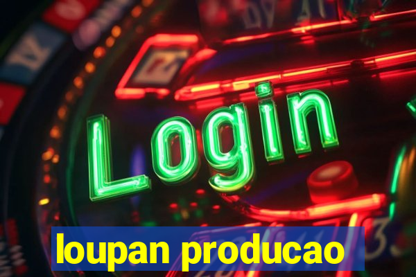 loupan producao