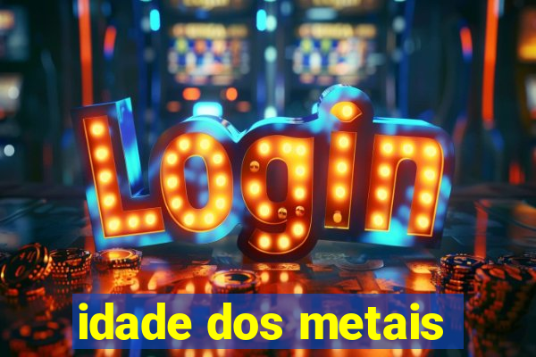 idade dos metais