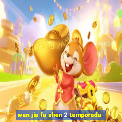 wan jie fa shen 2 temporada