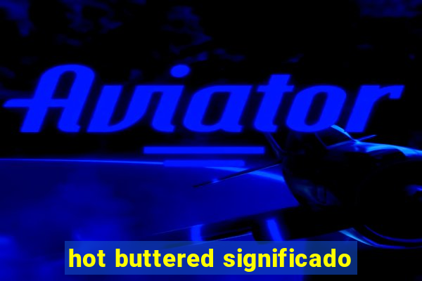 hot buttered significado