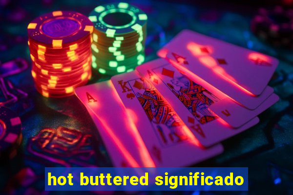 hot buttered significado