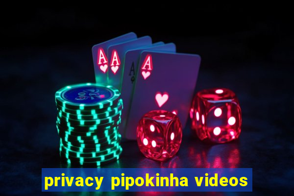 privacy pipokinha videos