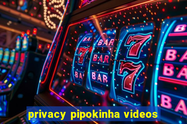 privacy pipokinha videos