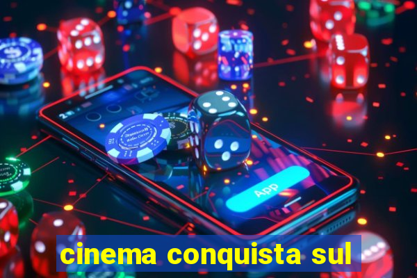 cinema conquista sul