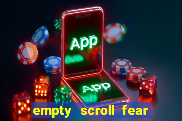 empty scroll fear and hunger best use