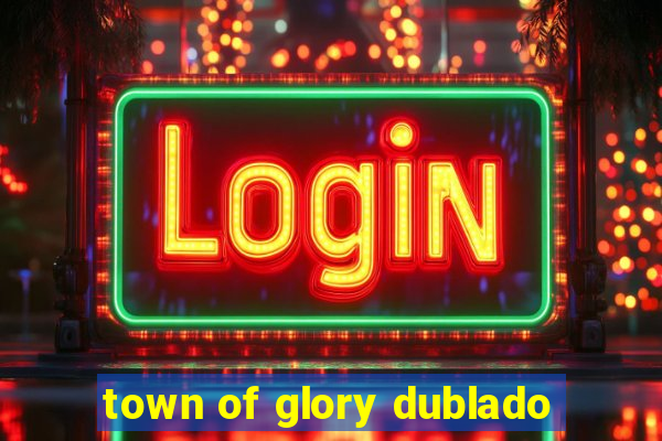 town of glory dublado